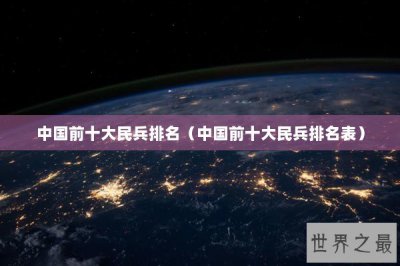 ​中国前十大民兵排名（中国前十大民兵排名表）