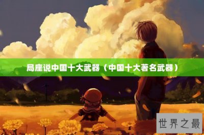 ​局座说中国十大武器（中国十大著名武器）