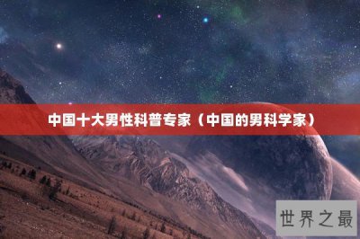 ​中国十大男性科普专家（中国的男科学家）