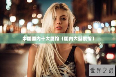 ​中国国内十大展馆（国内大型展馆）
