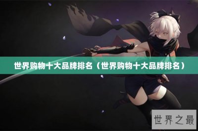 ​世界购物十大品牌排名（世界购物十大品牌排名）