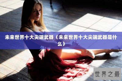 ​未来世界十大尖端武器（未来世界十大尖端武器是什么）