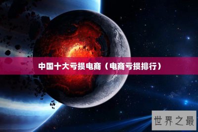 ​中国十大亏损电商（电商亏损排行）