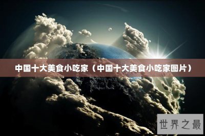 ​中国十大美食小吃家（中国十大美食小吃家图片）