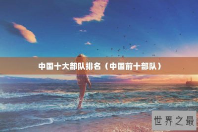 ​中国十大部队排名（中国前十部队）