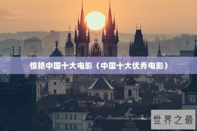 ​惊艳中国十大电影（中国十大优秀电影）