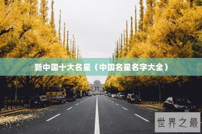 ​新中国十大名星（中国名星名字大全）