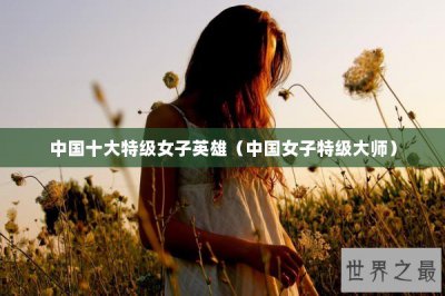 ​中国十大特级女子英雄（中国女子特级大师）