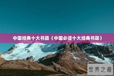 ​中国经典十大书籍（中国必读十大经典书籍）