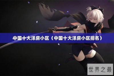 ​中国十大洋房小区（中国十大洋房小区排名）