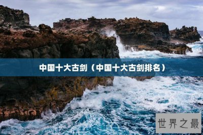 ​中国十大古剑（中国十大古剑排名）