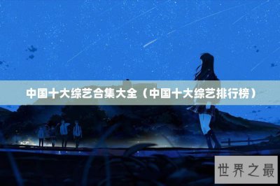 ​中国十大综艺合集大全（中国十大综艺排行榜）