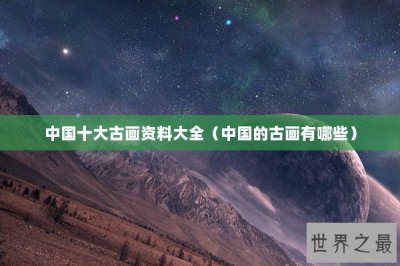 ​中国十大古画资料大全（中国的古画有哪些）