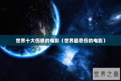 ​世界十大伤感的电影（世界最悲伤的电影）