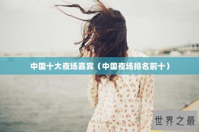 ​中国十大夜场嘉宾（中国夜场排名前十）