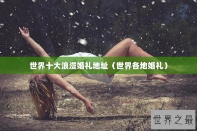 ​世界十大浪漫婚礼地址（世界各地婚礼）