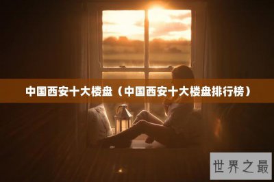 ​中国西安十大楼盘（中国西安十大楼盘排行榜）