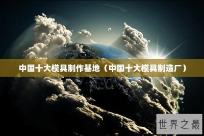 ​中国十大模具制作基地（中国十大模具制造厂）
