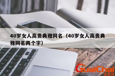 ​40岁有韵味女人的网名三个字四字 40岁有韵味女人的网名三个字快乐
