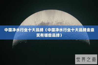 ​中国净水行业十大品牌（中国净水行业十大品牌金鼎奖有哪些品牌）
