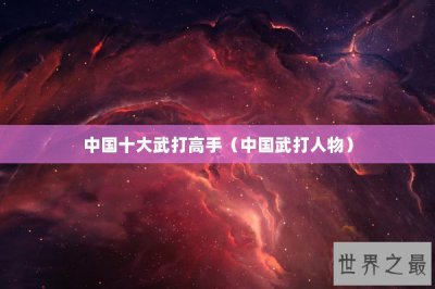 ​中国十大武打高手（中国武打人物）