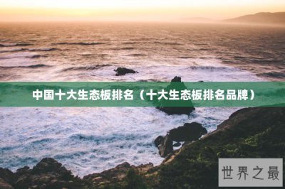 ​中国十大生态板排名（十大生态板排名品牌）