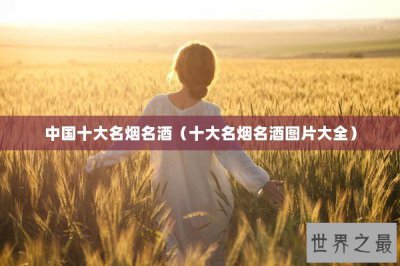 ​中国十大名烟名酒（十大名烟名酒图片大全）