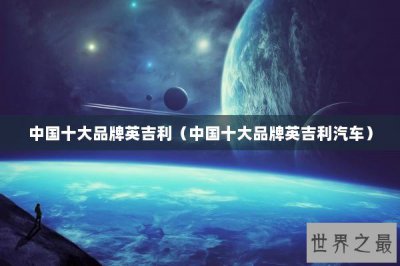 ​中国十大品牌英吉利（中国十大品牌英吉利汽车）