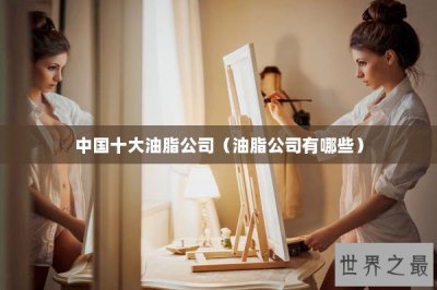 ​中国十大油脂公司（油脂公司有哪些）