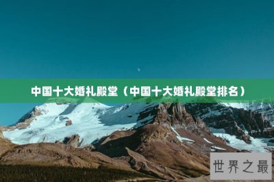 ​中国十大婚礼殿堂（中国十大婚礼殿堂排名）