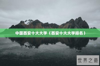 ​中国西安十大大学（西安十大大学排名）