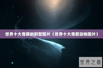 ​世界十大奇葩的别墅图片（世界十大奇葩动物图片）