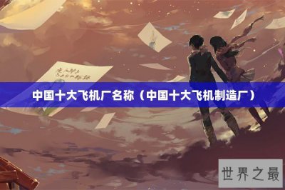 ​中国十大飞机厂名称（中国十大飞机制造厂）