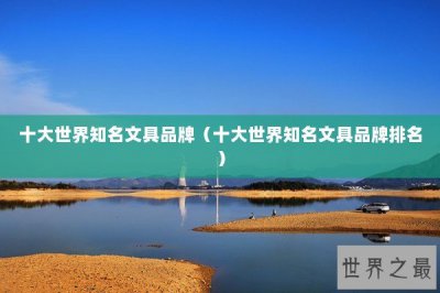 ​十大世界知名文具品牌（十大世界知名文具品牌排名）