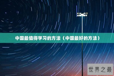 ​中国最值得学习的方法（中国最好的方法）