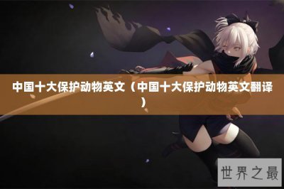 ​中国十大保护动物英文（中国十大保护动物英文翻译）