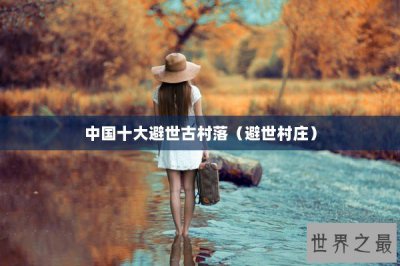 ​中国十大避世古村落（避世村庄）