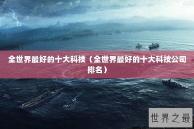 ​全世界最好的十大科技（全世界最好的十大科技公司排名）