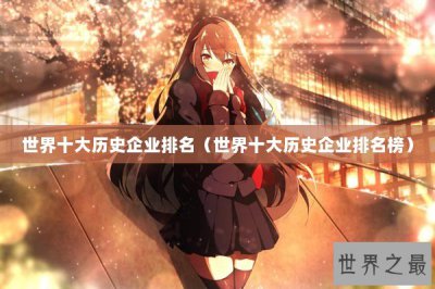 ​世界十大历史企业排名（世界十大历史企业排名榜）
