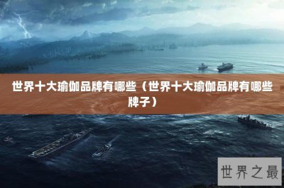 ​世界十大瑜伽品牌有哪些（世界十大瑜伽品牌有哪些牌子）