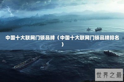 ​中国十大联网门锁品牌（中国十大联网门锁品牌排名）