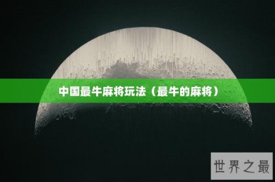 ​中国最牛麻将玩法（最牛的麻将）