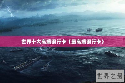 ​世界十大高端银行卡（最高端银行卡）