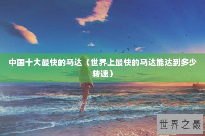 ​中国十大最快的马达（世界上最快的马达能达到多少转速）