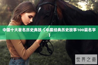 ​中国十大著名历史典故（中国经典历史故事100篇名字）