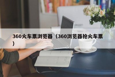 ​360火车票浏览器（360浏览器抢火车票）
