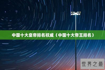 ​中国十大皇帝排名权威（中国十大帝王排名）