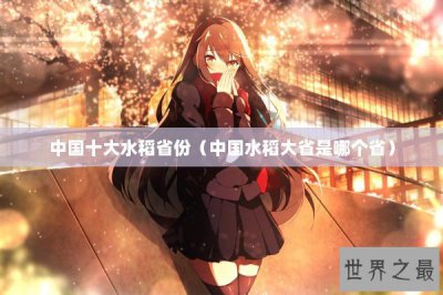 ​中国十大水稻省份（中国水稻大省是哪个省）