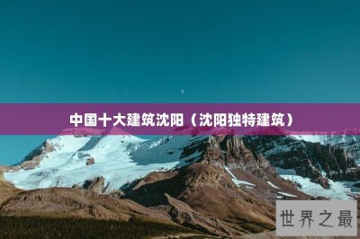 ​中国十大建筑沈阳（沈阳独特建筑）