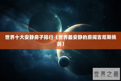​世界十大安静房子排行（世界最安静的房间吉尼斯挑战）